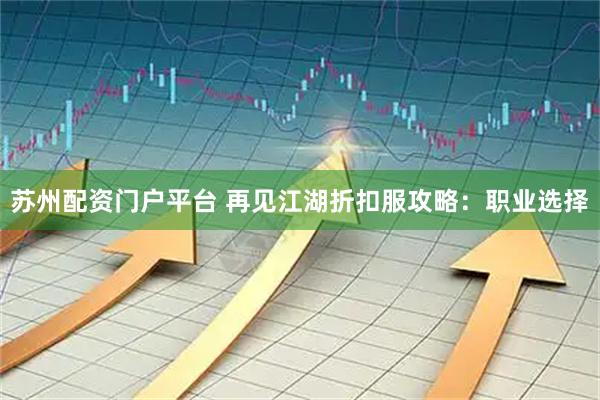 苏州配资门户平台 再见江湖折扣服攻略：职业选择