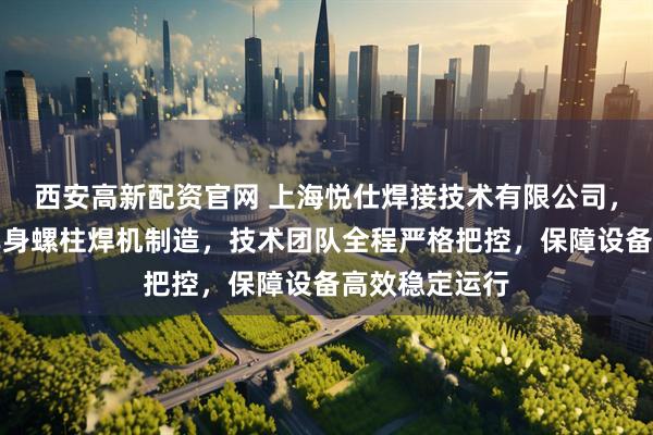 西安高新配资官网 上海悦仕焊接技术有限公司，专注汽车白车身螺柱焊机制造，技术团队全程严格把控，保障设备高效稳定运行