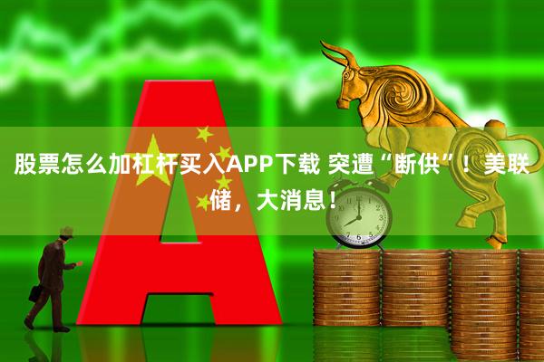 股票怎么加杠杆买入APP下载 突遭“断供”！美联储，大消息！