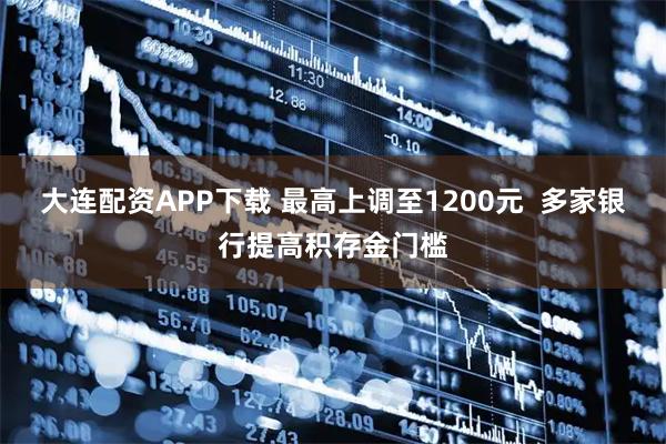 大连配资APP下载 最高上调至1200元  多家银行提高积存金门槛