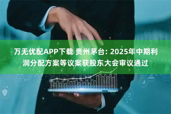 万无优配APP下载 贵州茅台: 2025年中期利润分配方案等议案获股东大会审议通过