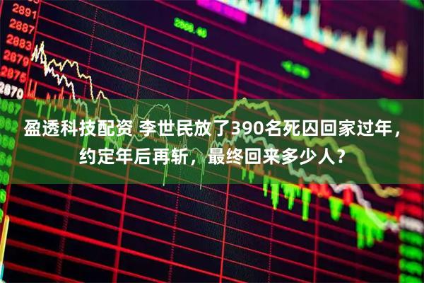 盈透科技配资 李世民放了390名死囚回家过年，约定年后再斩，最终回来多少人？
