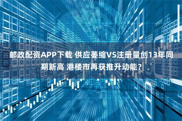 邮政配资APP下载 供应萎缩VS注册量创13年同期新高 港楼市再获推升动能？