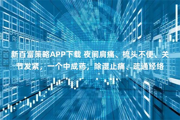 新百富策略APP下载 夜间肩痛、梳头不便、关节发紧，一个中成药，除湿止痛、疏通经络