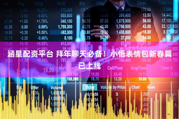 涵星配资平台 拜年聊天必备！小悟表情包新春篇已上线