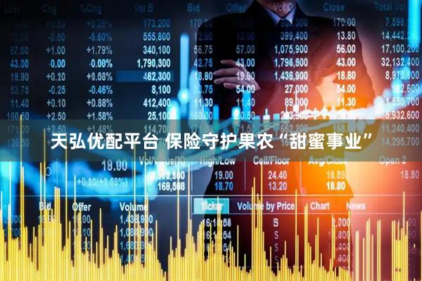 天弘优配平台 保险守护果农“甜蜜事业”
