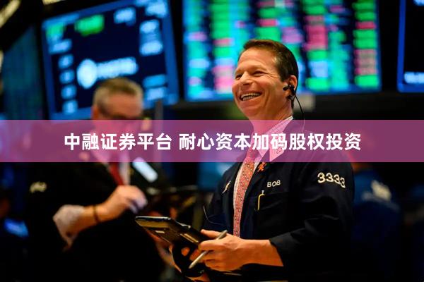 中融证券平台 耐心资本加码股权投资