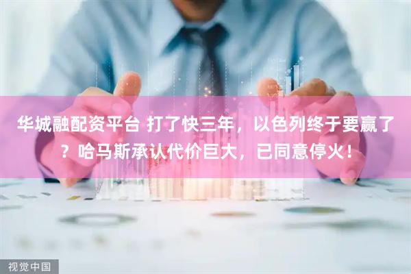 华城融配资平台 打了快三年，以色列终于要赢了？哈马斯承认代价巨大，已同意停火！