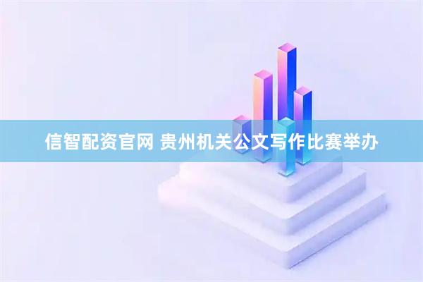 信智配资官网 贵州机关公文写作比赛举办
