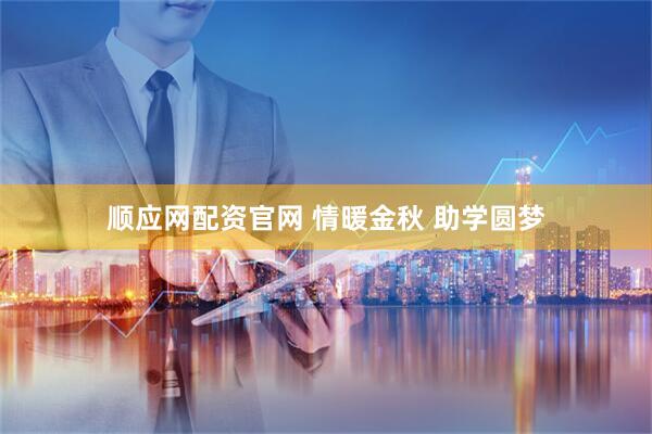 顺应网配资官网 情暖金秋 助学圆梦