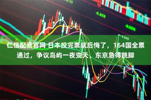 仁信配资官网 日本投完票就后悔了，164国全票通过，争议岛屿一夜变天，东京急得跳脚
