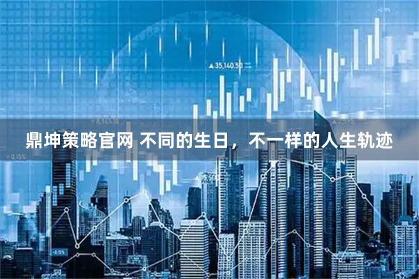 鼎坤策略官网 不同的生日,不一样的人生轨迹